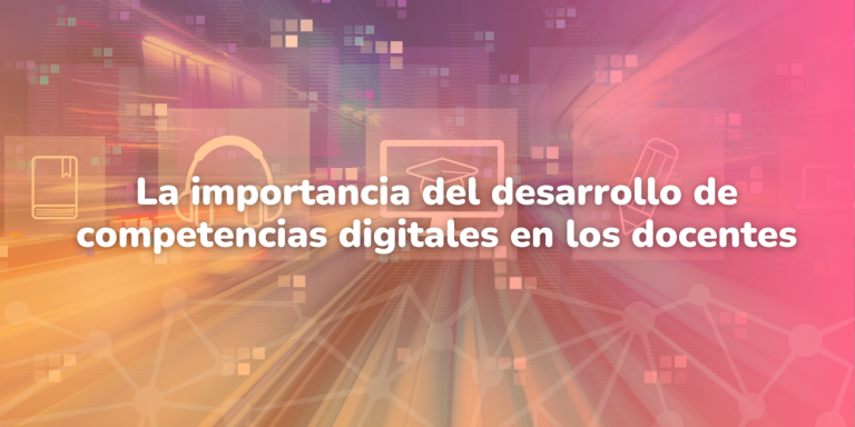 La importancia del desarrollo de competencias digitales en los docentes