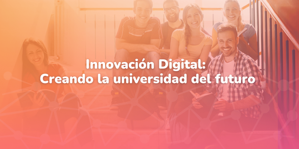 Innovación Digital creando la universidad del futuro